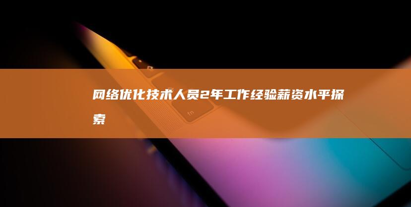 网络优化技术人员2年工作经验薪资水平探索